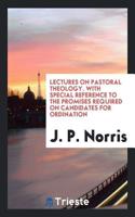 Lectures on Pastoral Theology. with Special Reference to the Promises Required on Candidates for Ordination