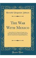 The War With Mexico: Speech of Hon. H. V. Johnson, of Georgia, in the Senate of the United States, March 16, 1848, on the Bill Reported From the Committee on Military Affairs to Raise, for a Limited Time, an Additional Military Force (Classic Repri