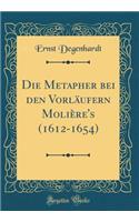 Die Metapher bei den Vorläufern Molière's (1612-1654) (Classic Reprint)