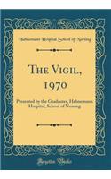 The Vigil, 1970: Presented by the Graduates, Hahnemann Hospital, School of Nursing (Classic Reprint)