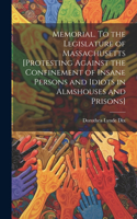 Memorial. To the Legislature of Massachusetts [protesting Against the Confinement of Insane Persons and Idiots in Almshouses and Prisons]