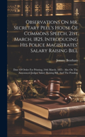 Observations On Mr. Secretary Peel's House Of Commons Speech, 21st March, 1825, Introducing His Police Magistrates' Salary Raising Bill