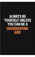 Always Be Yourself Unless You can Be A Housekeeping Aide