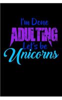 I'm Done Adulting Lets Be Unicorns: Personal Goals Journal