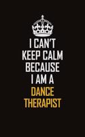 I Can't Keep Calm Because I Am A Dance Therapist
