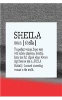 Sheila Noun [ Sheila ] the Perfect Woman Super Sexy with Infinite Charisma, Funny and Full of Good Ideas. Always Right Because She Is... Sheila: First Name Funny Sayings Personalized Customized Names Women Girl Mother's Day Gift Notebook Journal