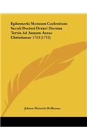 Ephemeris Motuum Coelestium Seculi Decimi Octavi Decima Tertia Ad Annum Aerae Christianae 1713 (1712)