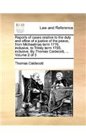 Reports of Cases Relative to the Duty and Office of a Justice of the Peace, from Michaelmas Term 1776, Inclusive, to Trinity Term 1785, Inclusive. by Thomas Caldecott, ... Volume 2 of 3