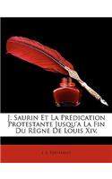 J. Saurin Et La Prédication Protestante Jusqu'a La Fin Du Règne De Louis Xiv.