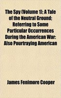 The Spy (Volume 1); A Tale of the Neutral Ground; Referring to Some Particular Occurrences During the American War: Also Pourtraying American(English)