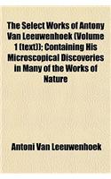 The Select Works of Antony Van Leeuwenhoek (Volume 1 (Text)); Containing His Microscopical Discoveries in Many of the Works of Nature: (English)