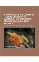 A Catalogue of the Library of Harvard University in Cambridge, Massachusetts Volume 2