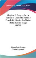 Origine Et Progres de La Puissance Des Sikhs Dans Le Penjab, Et Histoire Du Maha-Radja Randjit Singh (1839)