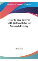 How to Live Forever with Golden Rules for Successful Living