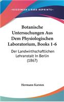 Botanische Untersuchungen Aus Dem Physiologischen Laboratorium, Books 1-6: Der Landwirthschaftlichen Lehranstalt in Berlin (1867)