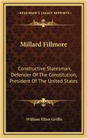 Millard Fillmore: Constructive Statesman, Defender of the Constitution, President of the United States