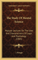 Study of Mental Science: Popular Lectures on the Uses and Characteristics of Logic and Psychology (1903)