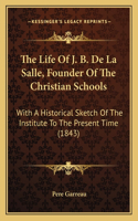 Life Of J. B. De La Salle, Founder Of The Christian Schools: With A Historical Sketch Of The Institute To The Present Time (1843)