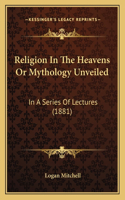 Religion In The Heavens Or Mythology Unveiled