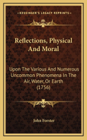 Reflections, Physical And Moral: Upon The Various And Numerous Uncommon Phenomena In The Air, Water, Or Earth (1756)
