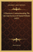 A Discourse, Commemorating The Life And Services Of Daniel Webster (1853)