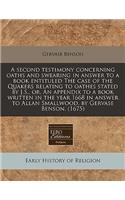 A Second Testimony Concerning Oaths and Swearing in Answer to a Book Entituled the Case of the Quakers Relating to Oathes Stated by J.S., Or, an Appendix to a Book Written in the Year 1668 in Answer to Allan Smallwood, by Gervase Benson. (1675)