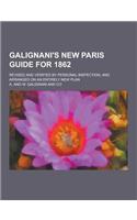 Galignani's New Paris Guide for 1862; Revised and Verified by Personal Inspection, and Arranged on an Entirely New Plan: (English)