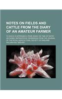 Notes on Fields and Cattle from the Diary of an Amateur Farmer; To Which Is Appended a Prize Essay on Time of Entry on Farms, Reprinted by Permission from the Journal of the Royal Agricultural Society of England