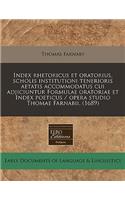 Index Rhetoricus Et Oratorius, Scholis Institutioni Tenerioris Aetatis Accommodatus Cui Adjiciuntur Formulae Oratoriae Et Index Poeticus / Opera Studio Thomae Farnabii. (1689)
