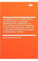 Facsimiles of Letters from His Excellency George Washington, President of the United States of America to Sir John Sinclair, Bart., M. P. on Agriculture and Other Interesting Topics: (English)