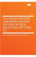 Old Tracks and New Landmarks, Wayside Sketches in Crete, Macedonia, Mitylene, Etc: (English)