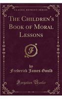 The Children's Book of Moral Lessons (Classic Reprint)