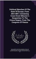 Political Sketches of the State of Europe, from 1814-1867, Containing Count Ernst Munster's Despatches to the Prince Regent, from the Congress of Vienna