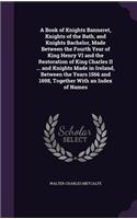 A Book of Knights Banneret, Knights of the Bath, and Knights Bachelor, Made Between the Fourth Year of King Henry VI and the Restoration of King Charles II ... and Knights Made in Ireland, Between the Years 1566 and 1698, Together With an Index of