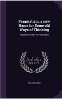 Pragmatism, a New Name for Some Old Ways of Thinking: Popular Lectures on Philosophy