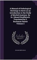 A Manual of Pathological Histology to Serve as an Introduction to the Study of Morbid Anatomy. By Dr. Eduard Rindfleisch. Translated by E. Buchanan Baxter Volume 2