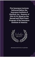 Fire Insurance Lectures Delivered Before the Insurance Institute of Hartford, inc., Seasons of 1914-15-16, Based on the Second and Third Years' Program of the Insurance Institute of America