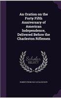 Oration on the Forty Fifth Anniversary of American Independence, Delivered Before the Charleston Riflemen