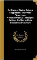 Outlines of Civics; Being a Supplement to Bryce's American Commonwealth, Abridged Edition, for Use in High Schools and Colleges