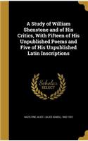 A Study of William Shenstone and of His Critics, With Fifteen of His Unpublished Poems and Five of His Unpublished Latin Inscriptions