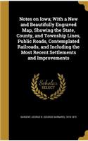Notes on Iowa; With a New and Beautifully Engraved Map, Showing the State, County, and Township Lines, Public Roads, Contemplated Railroads, and Including the Most Recent Settlements and Improvements
