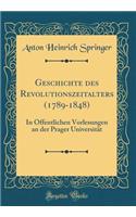 Geschichte Des Revolutionszeitalters (1789-1848): In Ã?ffentlichen Vorlesungen an Der Prager UniversitÃ¤t (Classic Reprint): In Ã?ffentlichen Vorlesungen an Der Prager UniversitÃ¤t (Classic Reprint)