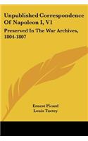 Unpublished Correspondence Of Napoleon I, V1: Preserved In The War Archives, 1804-1807(English)