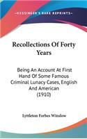 Recollections Of Forty Years: Being An Account At First Hand Of Some Famous Criminal Lunacy Cases, English And American (1910)