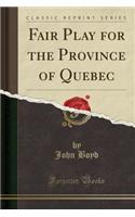 Fair Play for the Province of Quebec (Classic Reprint)