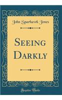 Seeing Darkly (Classic Reprint)