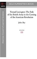 Toward Lexington: The Role of the British Army in the Coming of the American Revolution