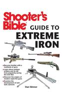 Shooter's Bible Guide to Extreme Iron: An Illustrated Reference to Some of the World?s Most Powerful Weapons, from Hand Cannons to Field Artillery
