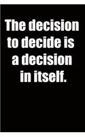The decision to decide is a decision in itself.