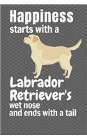 Happiness starts with a Labrador Retriever's wet nose and ends with a tail: For Labrador Retriever Dog Fans